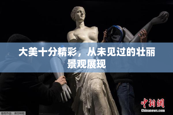 大美十分精彩，从未见过的壮丽景观展现