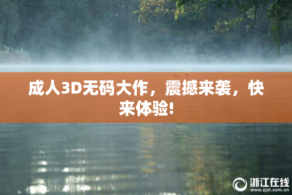 成人3D无码大作，震撼来袭，快来体验!