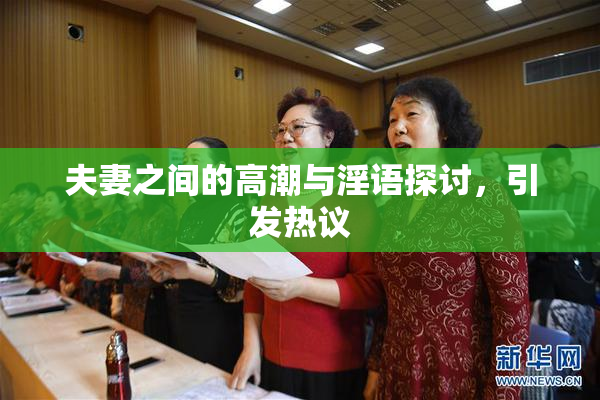 夫妻之间的高潮与淫语探讨，引发热议