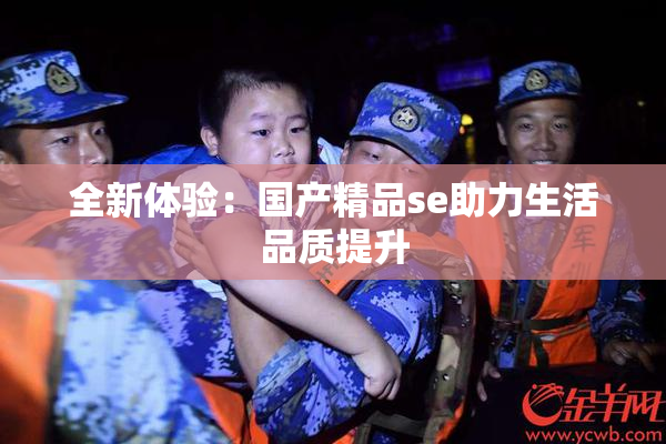 全新体验：国产精品se助力生活品质提升