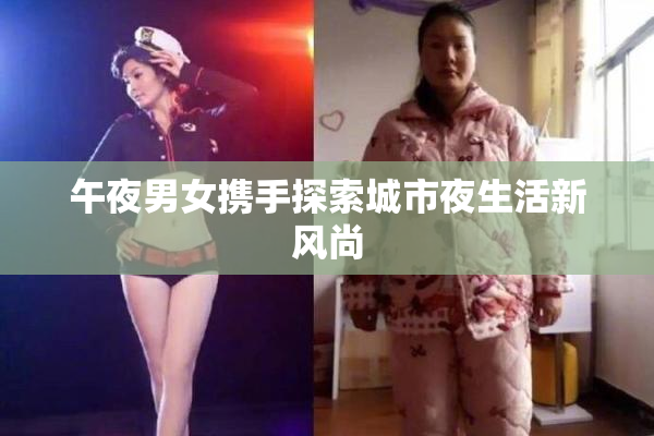 午夜男女携手探索城市夜生活新风尚