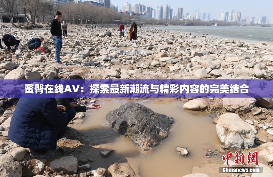 蜜臀在线AV：探索最新潮流与精彩内容的完美结合