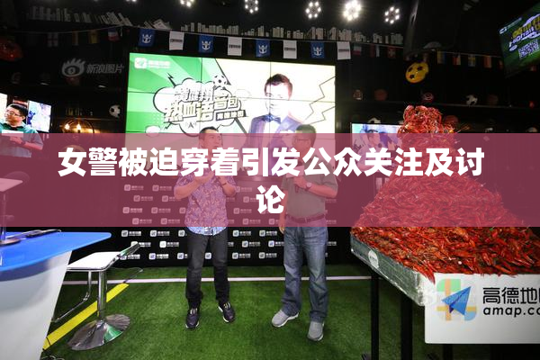 女警被迫穿着引发公众关注及讨论