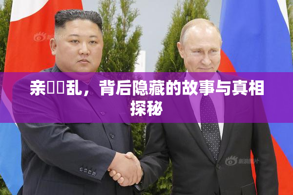 亲妺妺乱，背后隐藏的故事与真相探秘