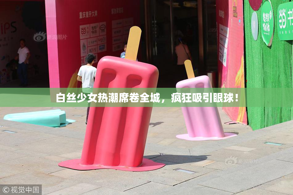 白丝少女热潮席卷全城，疯狂吸引眼球！
