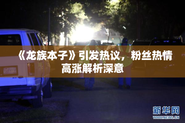 《龙族本子》引发热议，粉丝热情高涨解析深意