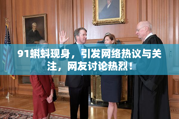91蝌蚪现身，引发网络热议与关注，网友讨论热烈！