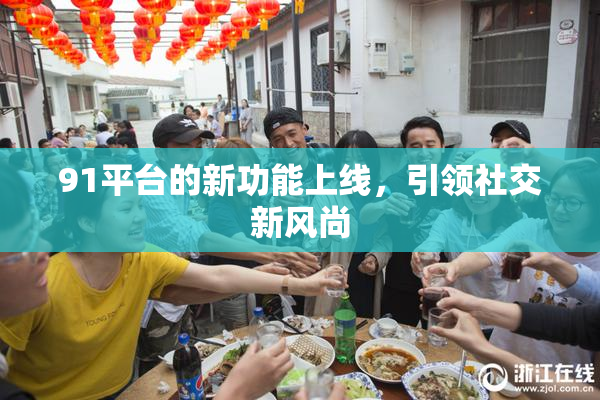 91平台的新功能上线，引领社交新风尚