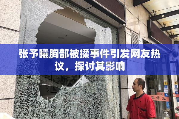 张予曦胸部被揉事件引发网友热议，探讨其影响