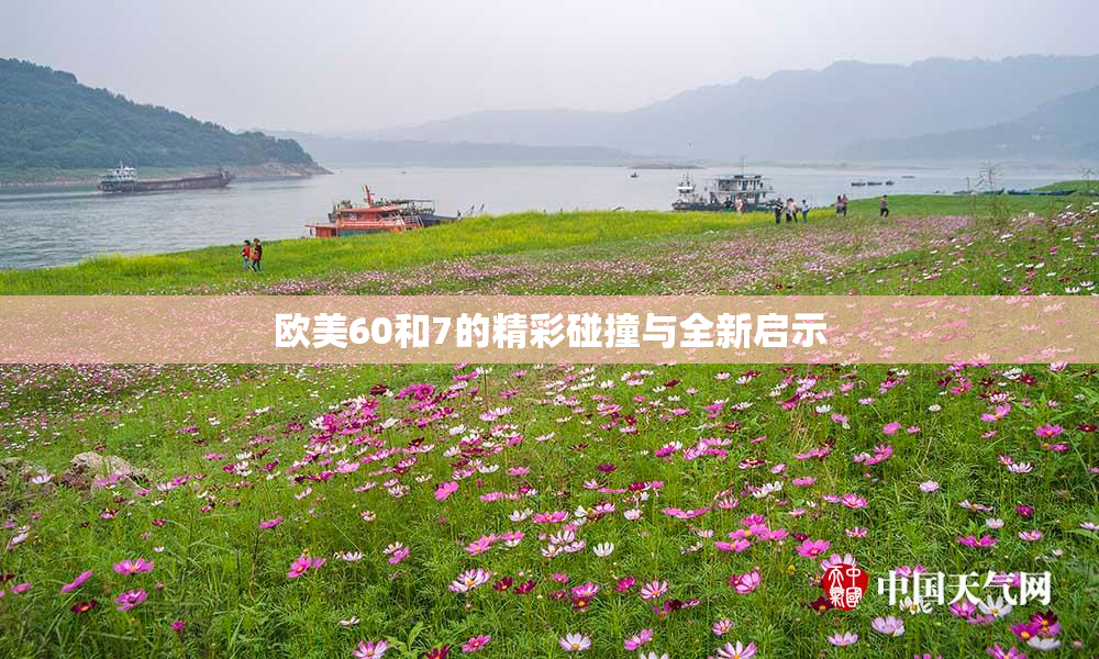 欧美60和7的精彩碰撞与全新启示