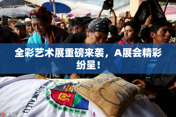 全彩艺术展重磅来袭，A展会精彩纷呈！