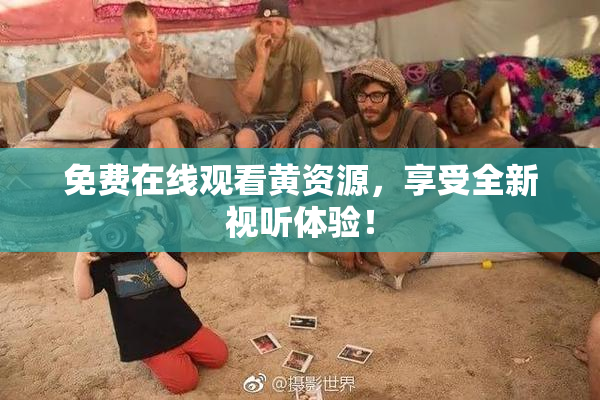 免费在线观看黄资源，享受全新视听体验！