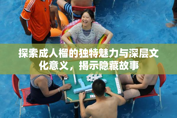 探索成人榴的独特魅力与深层文化意义，揭示隐藏故事