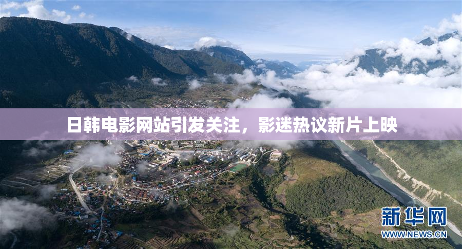 日韩电影网站引发关注，影迷热议新片上映