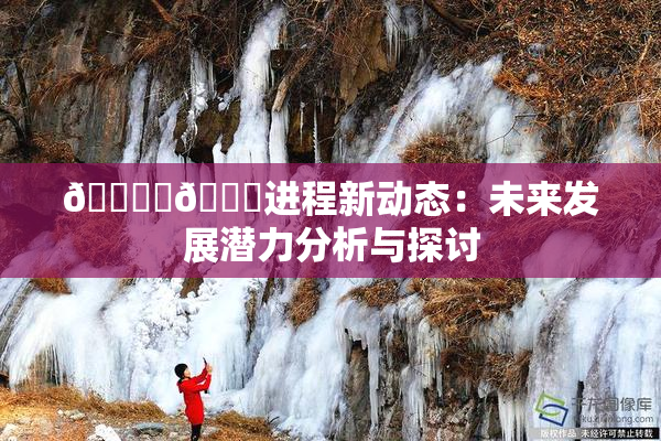 🔞‌🍌进程新动态：未来发展潜力分析与探讨