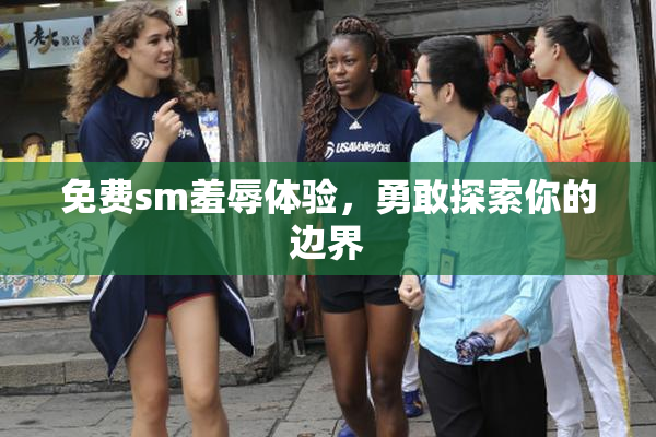 免费sm羞辱体验，勇敢探索你的边界