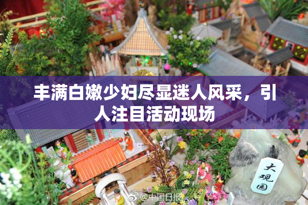 丰满白嫩少妇尽显迷人风采，引人注目活动现场