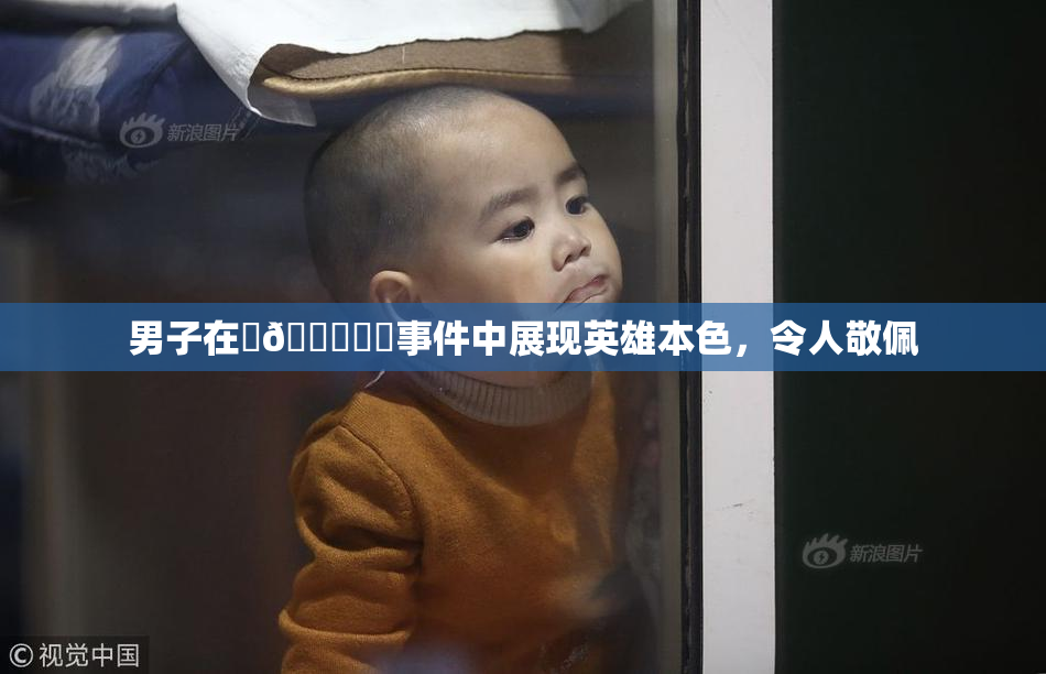 男子在‌🍌❌‌事件中展现英雄本色，令人敬佩