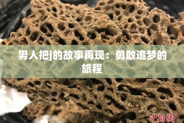 男人把j的故事再现：勇敢追梦的旅程