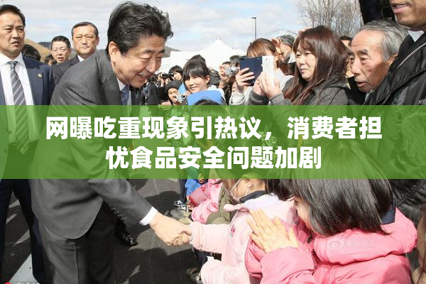 网曝吃重现象引热议，消费者担忧食品安全问题加剧