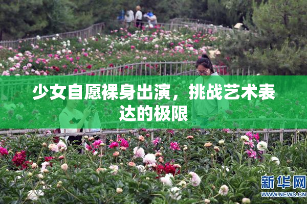 少女自愿裸身出演，挑战艺术表达的极限