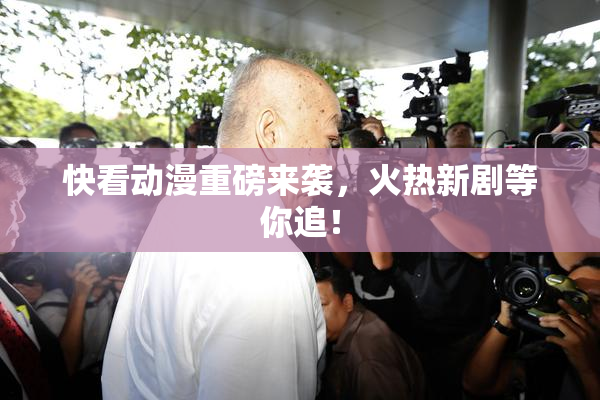 快看动漫重磅来袭，火热新剧等你追！