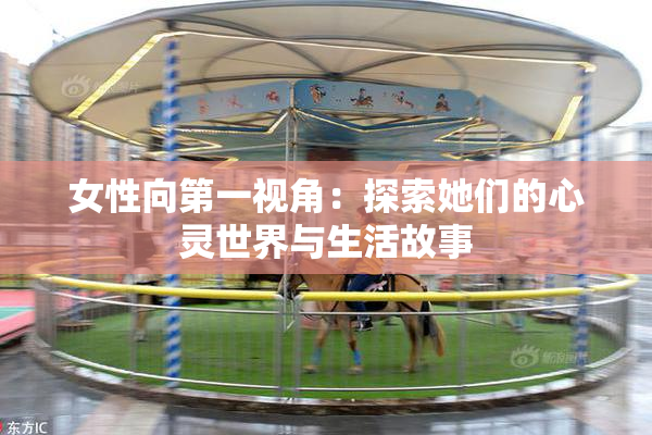 女性向第一视角：探索她们的心灵世界与生活故事