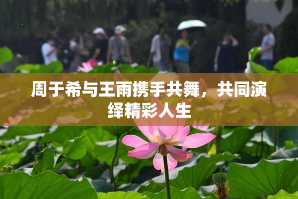 周于希与王雨携手共舞，共同演绎精彩人生