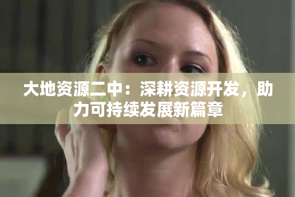 大地资源二中：深耕资源开发，助力可持续发展新篇章