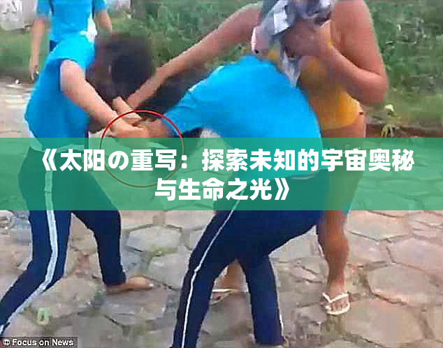《太阳の重写：探索未知的宇宙奥秘与生命之光》