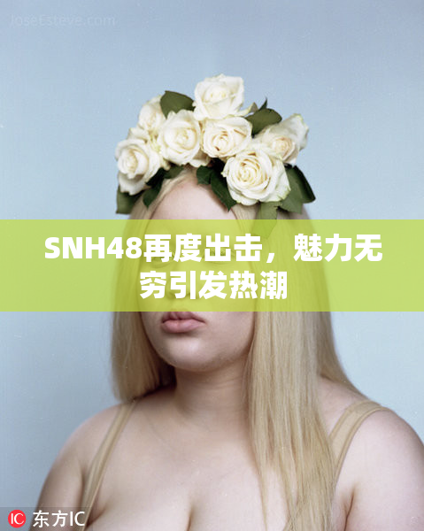 SNH48再度出击，魅力无穷引发热潮