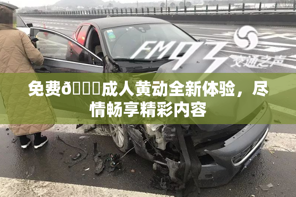 免费🔞成人黄动全新体验，尽情畅享精彩内容