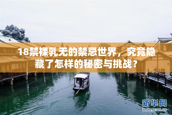 18禁裸乳无的禁忌世界，究竟隐藏了怎样的秘密与挑战？