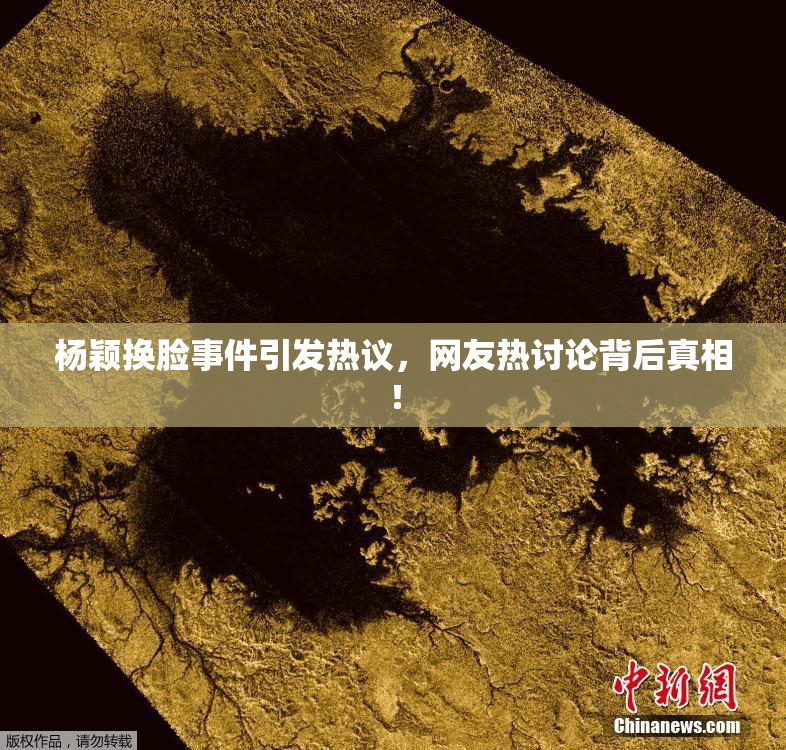 杨颖换脸事件引发热议，网友热讨论背后真相！
