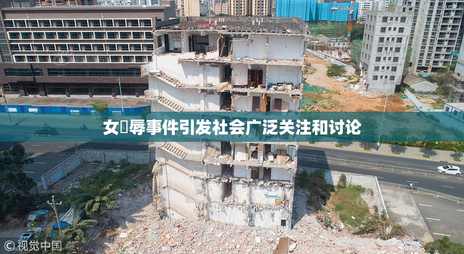 女婬辱事件引发社会广泛关注和讨论