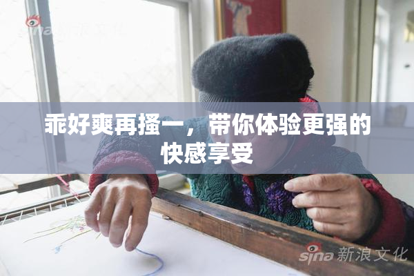 乖好爽再搔一，带你体验更强的快感享受