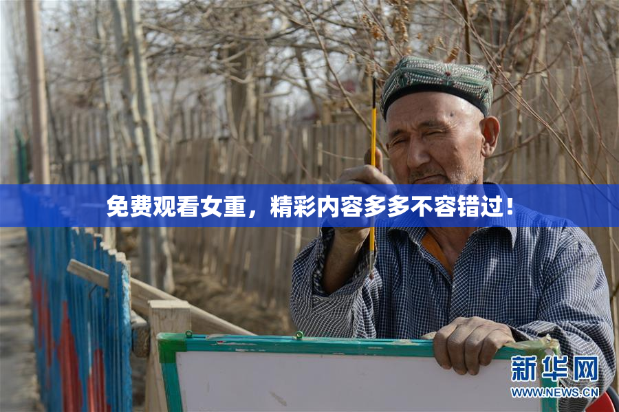 免费观看女重，精彩内容多多不容错过！