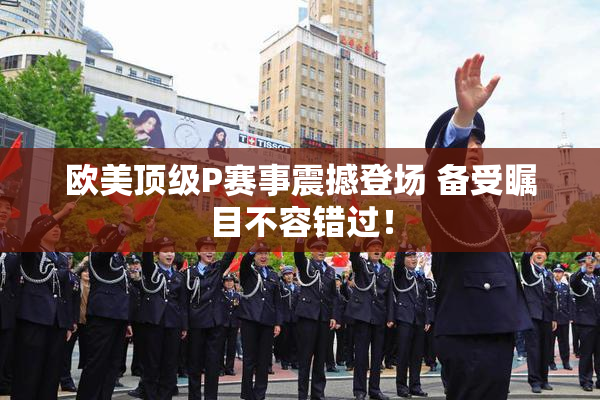 欧美顶级P赛事震撼登场 备受瞩目不容错过！