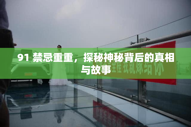 91 禁忌重重，探秘神秘背后的真相与故事