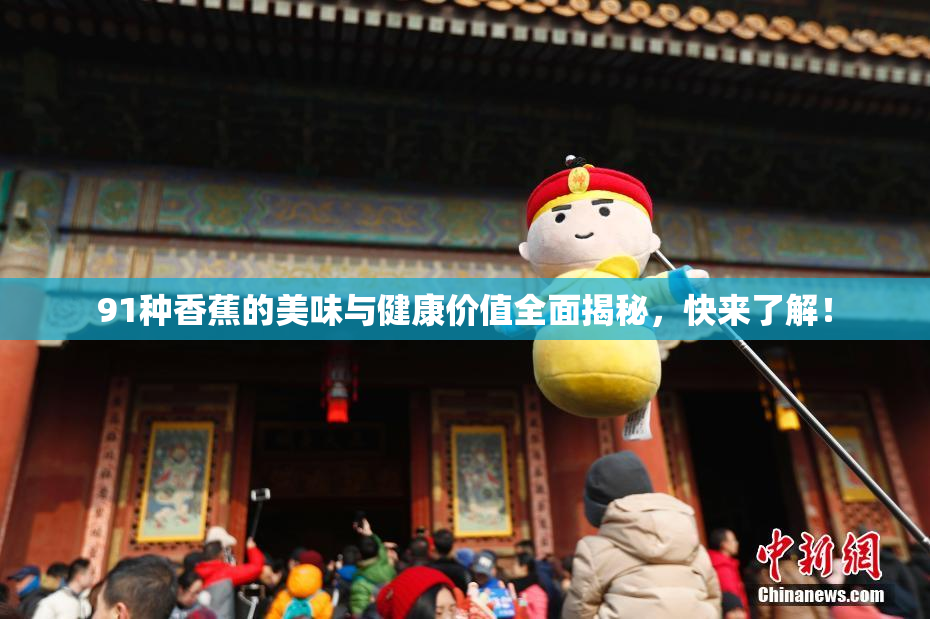 91种香蕉的美味与健康价值全面揭秘，快来了解！