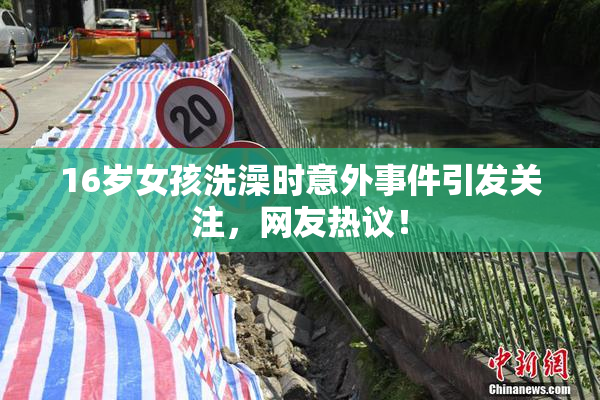 16岁女孩洗澡时意外事件引发关注，网友热议！