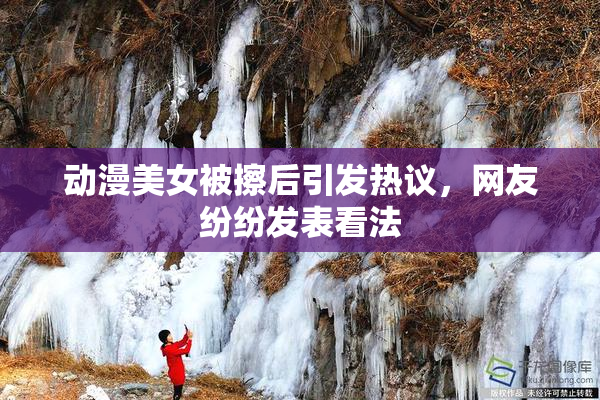 动漫美女被擦后引发热议，网友纷纷发表看法