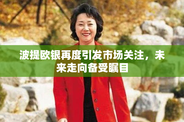 波提欧银再度引发市场关注，未来走向备受瞩目