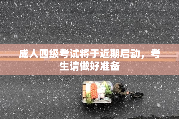 成人四级考试将于近期启动，考生请做好准备