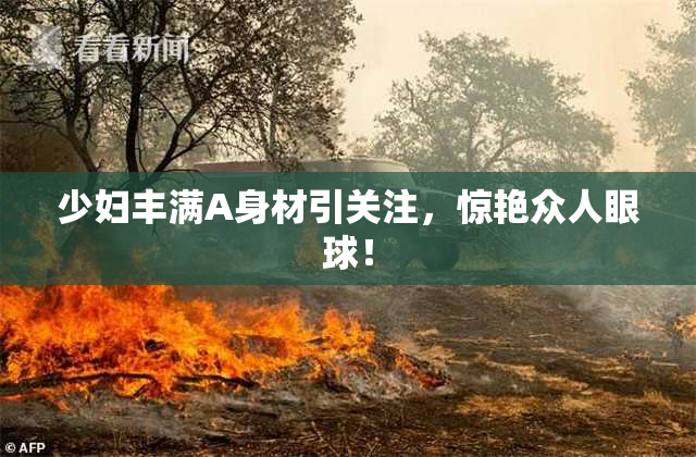 少妇丰满A身材引关注，惊艳众人眼球！