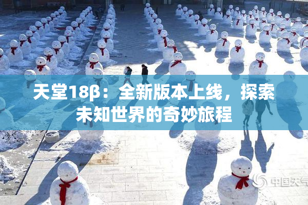 天堂18β：全新版本上线，探索未知世界的奇妙旅程