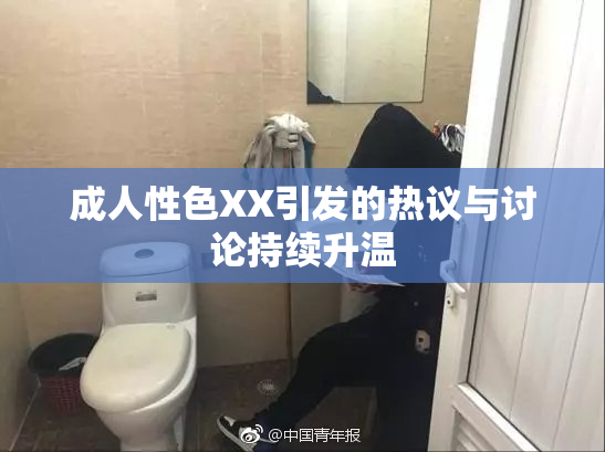 成人性色XX引发的热议与讨论持续升温