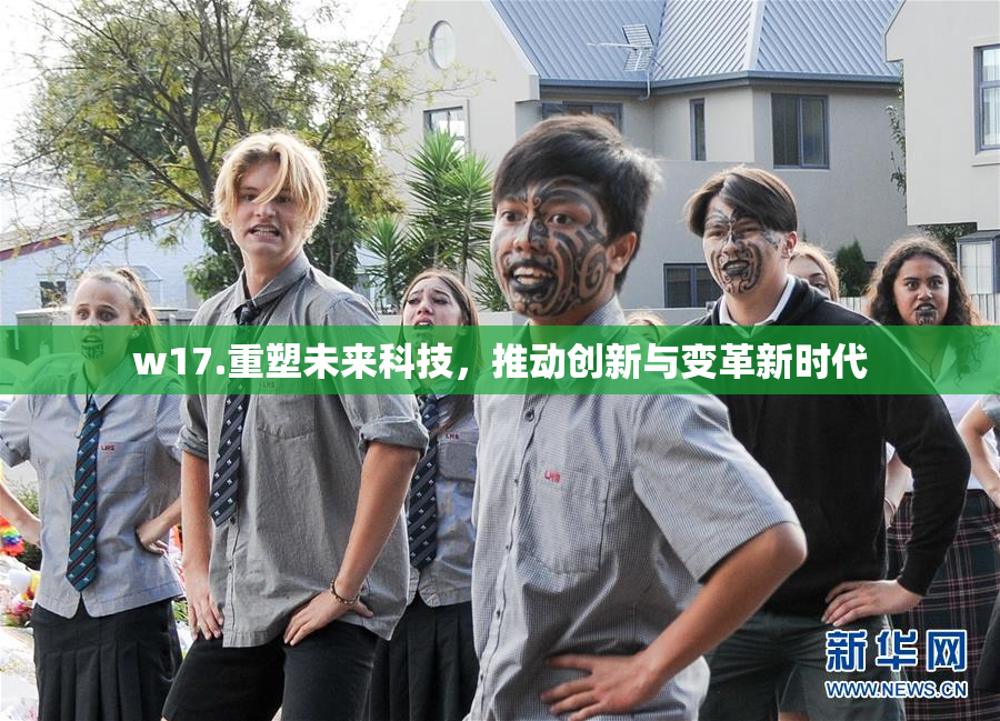 w17.重塑未来科技，推动创新与变革新时代