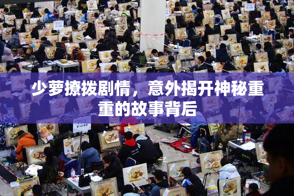 少萝撩拨剧情，意外揭开神秘重重的故事背后