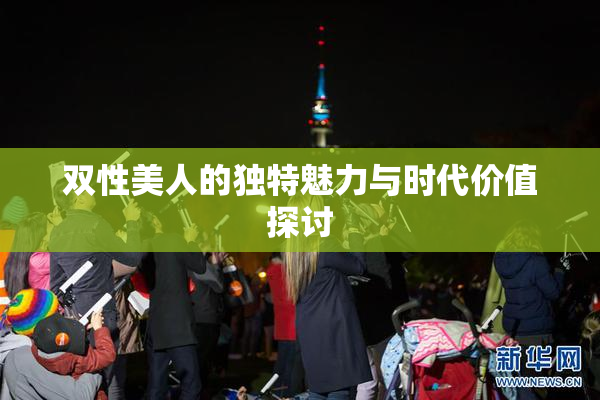 双性美人的独特魅力与时代价值探讨